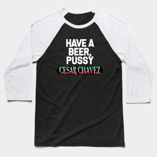 Have a Beer P*ssy - Cesar Chavez Baseball T-Shirt